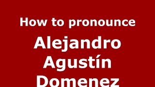 How to pronounce Alejandro Agustín Domenez