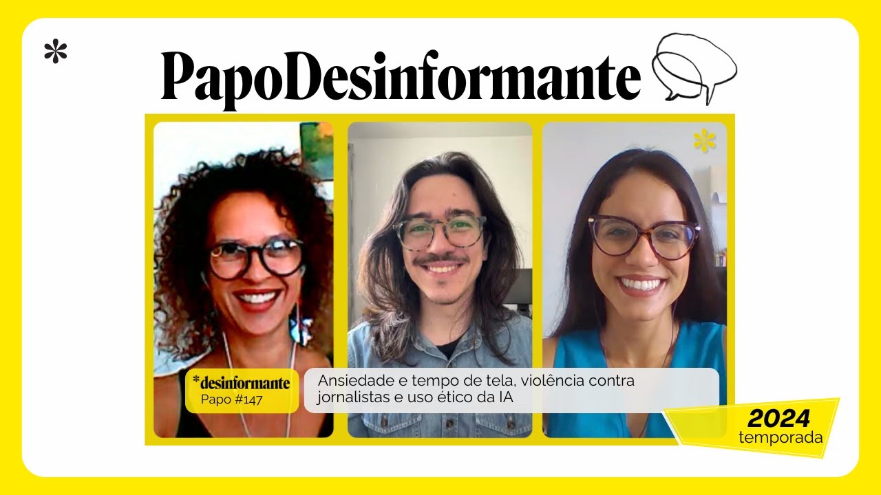 Papo Desinformante #147  | Ansiedade e tempo de tela, violência contra jornalistas e uso ético da IA