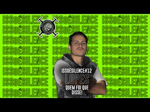 ISSOÉSILENCE #12 - Lopes - Quem foi que disse!
