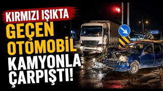  Kırmızı Işıkta Geçen Otomobil Kamyonla Çarpıştı