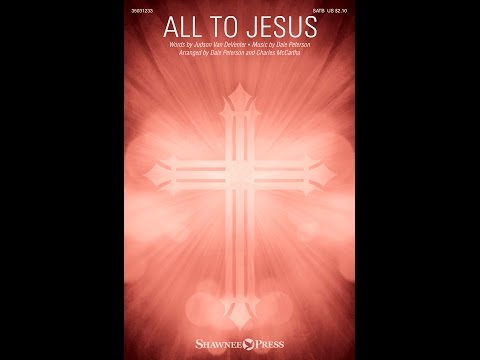 ALL TO JESUS (SATB Choir) - Judson Van DeVenter/Dale Peterson/Charles McCartha