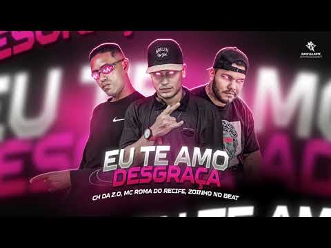 EU TE AMO DESGRAÇA - MC Ch Da Z.o, MC Roma Do Recife, Zoinho No Beat