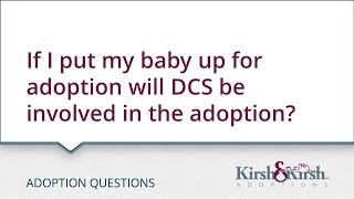 Adoption Questions: If I put my baby up for adoption will DCS be involved in the adoption?