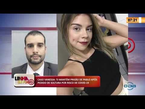 LINHA DE FOGO 22 04 2020 CASO VANESSA: TJ MANTÉM PRISíO DE PABLO APí“S PEDIDO DE SOLTURA