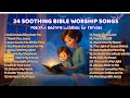 24 Soothing Bible Worship Songs With Lyrics Peaceful Bedtime Lullabies For Families