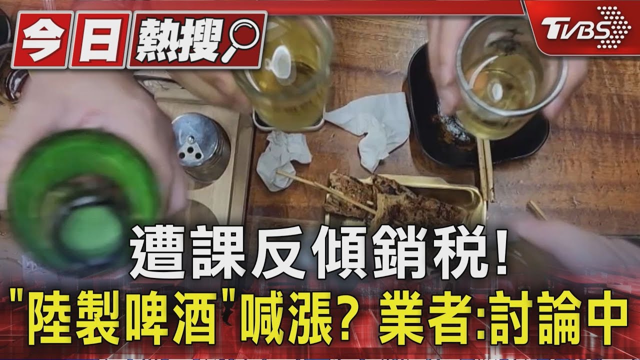 遭課反傾銷稅! 「陸製啤酒」喊漲? 業者:討論中