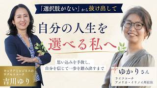 「自分には選択肢がない」から、自分の人生を選べる私へ with ゆかりさん［ライフコーチ］