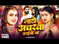 Video माथे अचरवा कईनी ना Shilpi Raj Kajarwa Khesari Lal Yadav New Bhoj