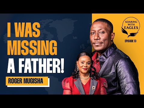 Soaring with Eagles with Pr. Joy Ninsiima | Ep. 13 - I Was Missing a Father with Min. Roger Mugisha