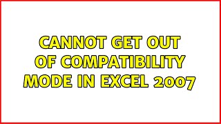 Cannot get out of compatibility mode in Excel 2007 (2 Solutions!!)