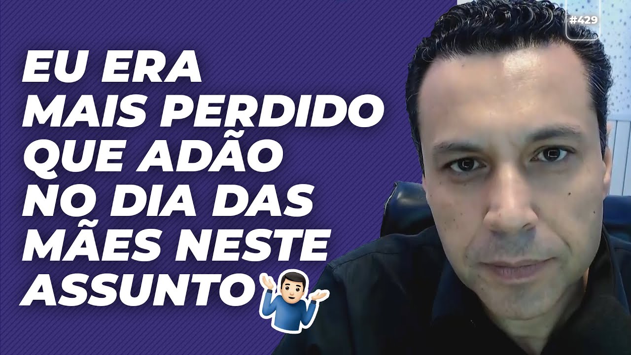 POR QUE EU ERA MAIS PERDIDO QUE ADÃO NO DIA DAS MÃES NESTE ASSUNTO