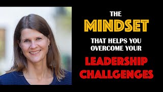 The Mindset That Helps You Overcome Your Leadership Challenges