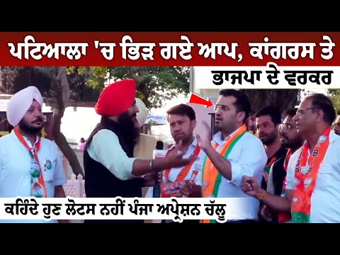 patiala 'ਚ ਭਿੜ ਗਏ ਆਪ, Congress ਤੇ BJP ਦੇ ਵਰਕਰ, ਕਹਿੰਦੇ ਹੁਣ ਲੋਟਸ ਨਹੀਂ ਪੰਜਾ ਅਪ੍ਰੇਸ਼ਨ ਚੱਲੂ