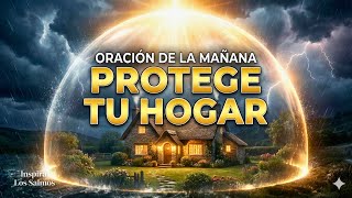 ORACIÓN DE LA MAÑANA: Protege a Tu Familia y Tu Hogar de Todo Mal | Salmo 91