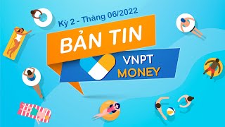 Bản tin VNPT Money kỳ 2 - Tháng 06/2022 | VNPT MONEY NEWS
