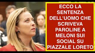 ECCO LA SENTENZA DELL'UOMO CHE SCRIVEVA PAROLINE A MELONI SUI SOCIAL SU PIAZZALE LORETO