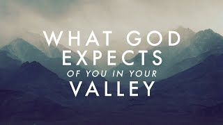 What God Expects of You In Your Valley