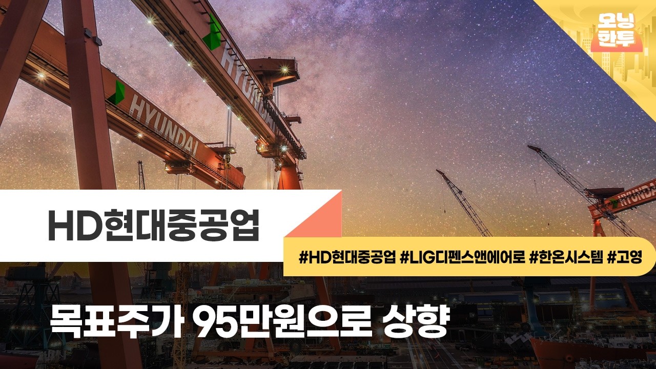 [모닝한투-핫리포트] HD현대중공업, LIG디펜스앤에어로, 한온시스템, 고영