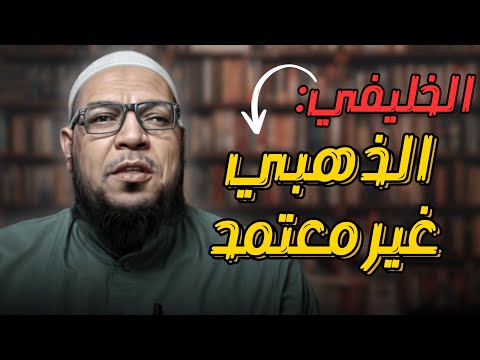 الإمام الذهبي «غير معتمد» عند الخليفي: إسقاط إمام الجرح والتعديل