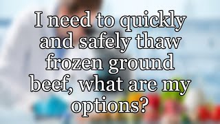 I need to quickly and safely thaw frozen ground beef, what are my options?