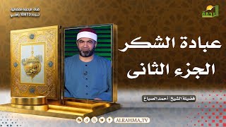 عبادة الشكر ج 2 القصص الحق فضيلة الشيخ أحمد الصباغ