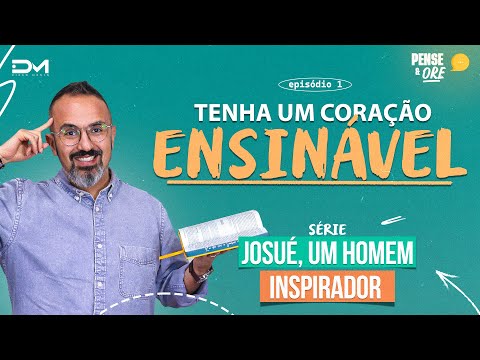 TENHA UM CORAÇÃO ENSINÁVEL | SÉRIE: JOSUÉ, UM HOMEM INSPIRADOR | PENSE E ORE