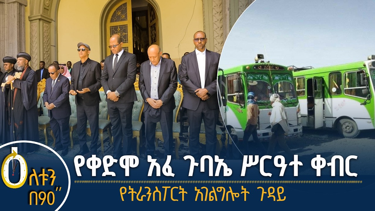 👉 የቀድሞ አፈ ጉባኤ ሥርዓተ ቀብር  👉  የትራንስፖርት አገልግሎት ጉዳይ
