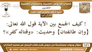 [113 /186] ! كيف الجمع بين الآية {وإن طائفتان} وحديث: «وقتاله كفر»؟ | الشيخ صالح الفوزان image