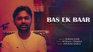 BAS EK BAAR | SOHAM NAIK | ANURAG SAIKIA | KUNAAL VERMAA