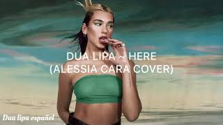 Here Alessia Cara (Cover por Dua Lipa) lyrics ~ Español