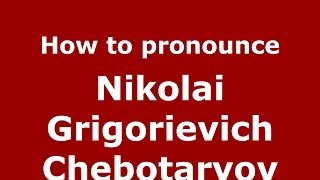 How to pronounce Nikolai Grigorievich Chebotaryov
