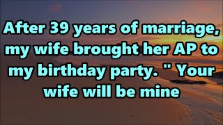 After 39 years of marriage, my wife brought her AP to my birthday party. " Your wife will be mine