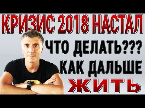 КРИЗИС 2018 ГОДА НАСТАЛ ЧТО ДЕЛАТЬ КАК ЖИТЬ НАМ ДАЛЬШЕ от ZaRaBaRaHOROSHO