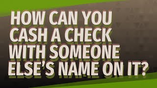 How can you cash a check with someone else’s name on it?