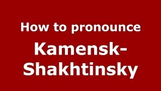 How to pronounce Kamensk-Shakhtinsky