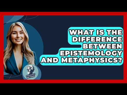 What Is The Difference Between Epistemology And Metaphysics? - Philosophy Beyond