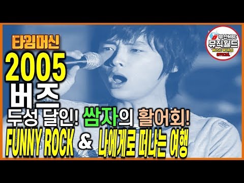 쌈자신의 활어회 아는 분~? /버즈 (Buzz) -퍼니 락Funny Rock 과 나에게로 떠나는 여행 [ 타임머신 - 2005 MBC전국 콘서트 & 2006 파워콘서트 ]