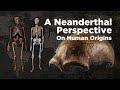 A Neanderthal Perspective On Human Origins 2014