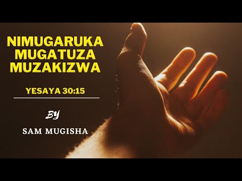 , title : '5. NIMUGARUKA MUGATUZA MUZAKIZWA Yesaya 30:15 BY Sam MUGISHA'