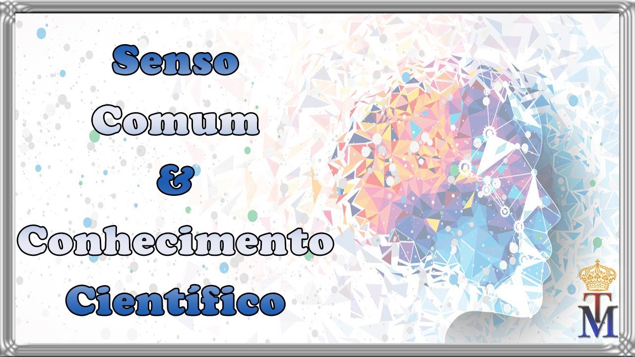 SENSO COMUM e CONHECIMENTO CIENTÍFICO Tudo Sobre