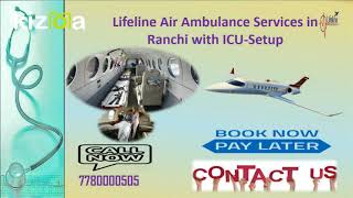 Hire Lifeline Air Ambulance Services in Ranchi Let-off Emergency Distress