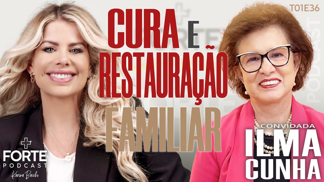 CURA E RESTAURAÇÃO FAMILIAR ! ILMA CUNHA #MAISFORTEPODCAST
