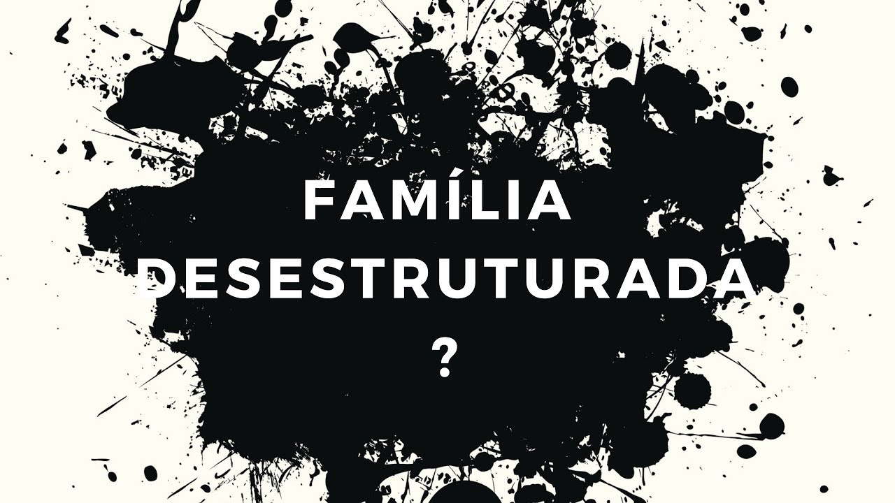 O QUE É UMA FAMÍLIA DESESTRUTURADA?
