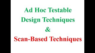 Ad Hoc Testable Design Techniques & Scan-Based Techniques