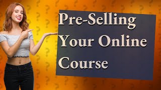 How Can I Successfully Pre-Sell My Online Course?