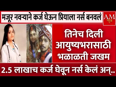 love relationship | मजूर नवऱ्याने 2.5 लाखाच कर्ज घेऊन प्रियाला नर्स बनवलं, तिनेच. | AM Marathi News