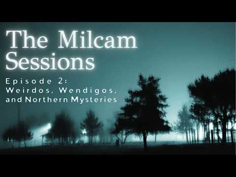 THE MILCAM SESSIONS | EPISODE 2 | WEIRDOS, WENDIGOS, AND NORTHERN MYSTERIES