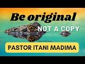 Be Original Not A Copy Pastor Itani Madima