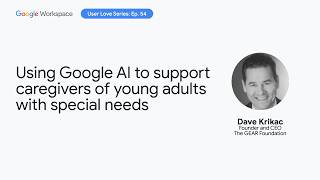 Using Google AI to support caregivers of young adults with special needs