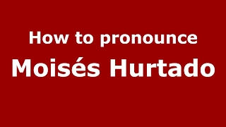 How to pronounce Moisés Hurtado